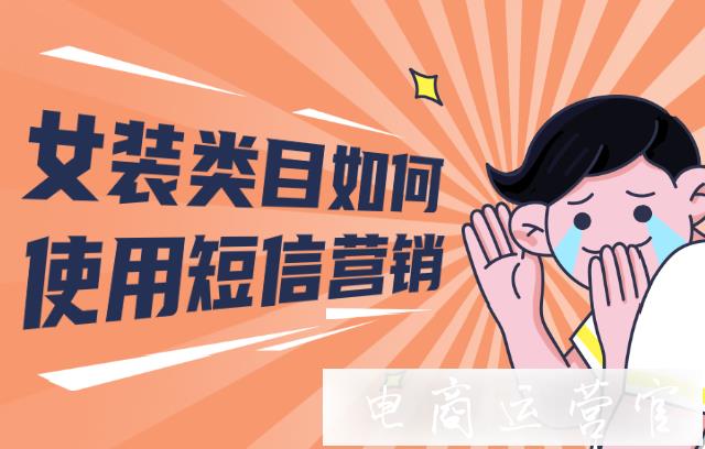 女裝類目使用短信營(yíng)銷的場(chǎng)景有哪些?拼多多女裝什么樣的短信內(nèi)容效果好?